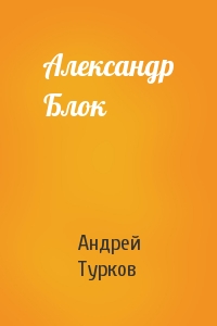 Андрей Турков - Александр Блок