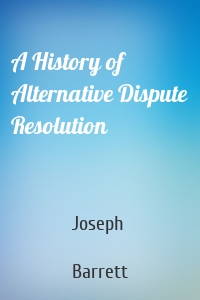 A History of Alternative Dispute Resolution