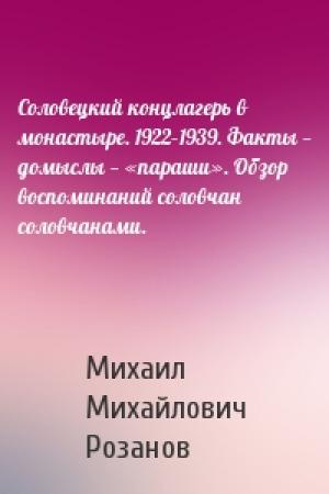 Обложка книги «Соловецкий концлагерь в монастыре. 1922–1939. Факты — домыслы — «параши». Обзор воспоминаний соловчан соловчанами.» — Михаил Михайлович Розанов