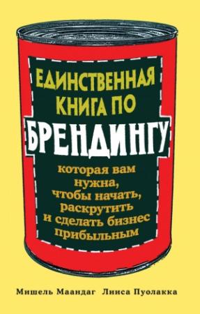 Обложка книги «Единственная книга по брендингу, которая вам нужна, чтобы начать, раскрутить и сделать бизнес прибыльным» — Лииса Пуолакка, Мишель Маандаг