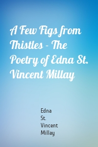 A Few Figs from Thistles - The Poetry of Edna St. Vincent Millay