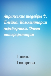 Лирические шедевры У. Блейка. Комментарии переводчика. Опыт интерпретации