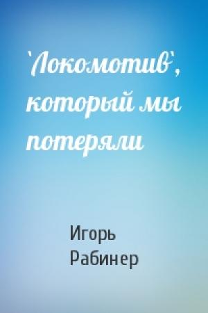 Обложка книги «`Локомотив`, который мы потеряли» — Игорь Рабинер