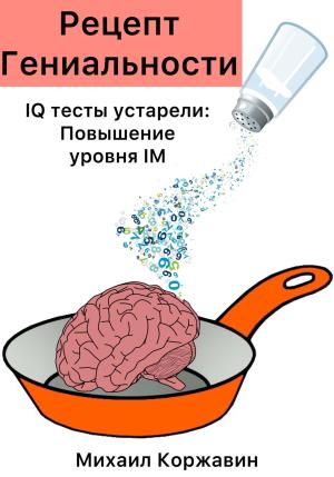 Обложка книги «Рецепт Гениальности. IQ тесты устарели: Повышение уровня IM» — Михаил Коржавин