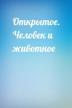 Обложка книги «Открытое. Человек и животное»