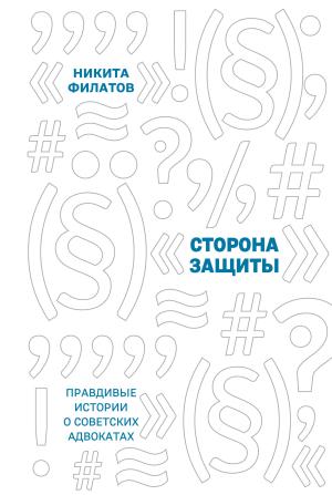 Обложка книги «Сторона защиты. Правдивые истории о советских адвокатах» — Никита Филатов
