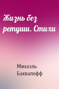Жизнь без ретуши. Стихи