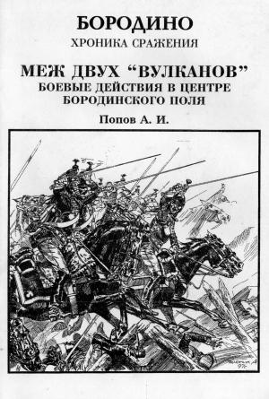 Обложка книги «Меж двух вулканов. Боевые действия в центре Бородинского поля (Бородино. Хроника сражения)» — Попов Иванович