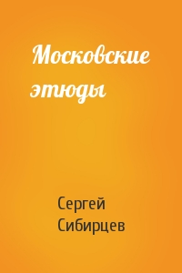 Сергей Сибирцев - Московские этюды
