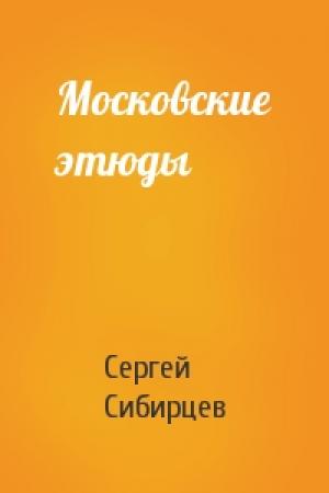 Обложка книги «Московские этюды» — Сергей Сибирцев