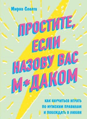 Обложка книги «Простите, если назову вас м*даком. Как научиться играть по мужским правилам и побеждать в любви» — Мирко Спелта