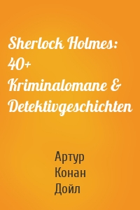 Sherlock Holmes: 40+ Kriminalomane & Detektivgeschichten