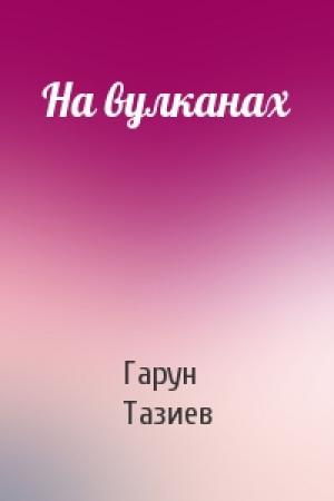 Обложка книги «На вулканах» — Гарун Тазиев