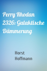 Perry Rhodan 2326: Galaktische Dämmerung