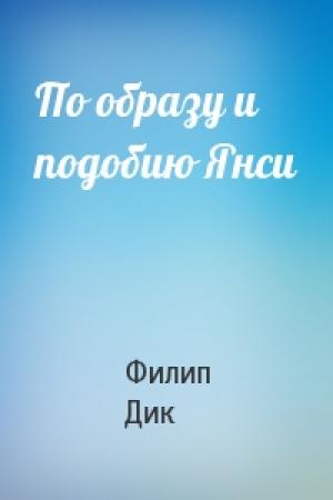 Обложка книги «По образу и подобию Янси» — Филип Дик