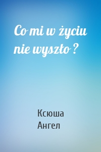 Co mi w życiu nie wyszło ?