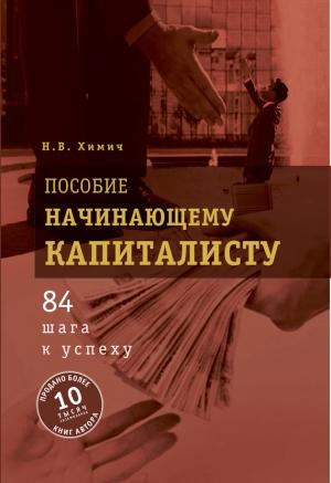 Обложка книги «Пособие начинающему капиталисту. 84 шага к успеху» — Николай Химич