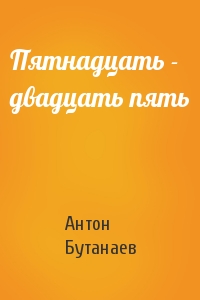 Пятнадцать - двадцать пять