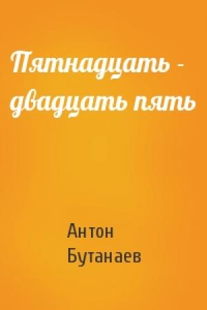 Обложка книги «Пятнадцать - двадцать пять» — Антон Бутанаев