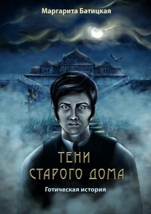 Обложка книги «Тени старого дома. Готическая история» — Маргарита Батицкая