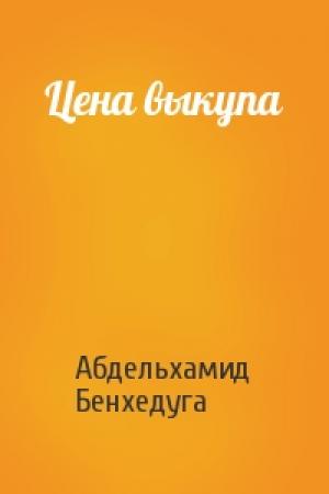 Обложка книги «Цена выкупа» — Абдельхамид Бенхедуга