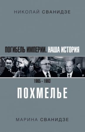 Обложка книги «Погибель Империи. Наша история 1965–1993. Похмелье» — Николай Сванидзе, Марина Сванидзе