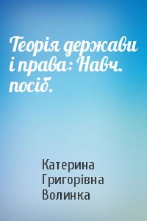Обложка книги «Теорія держави і права: Навч. посіб.» — Катерина Григорівна Волинка