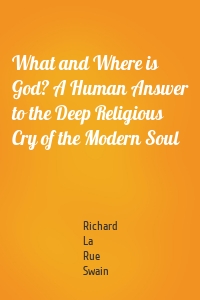 What and Where is God? A Human Answer to the Deep Religious Cry of the Modern Soul
