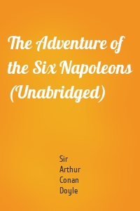 The Adventure of the Six Napoleons (Unabridged)