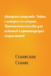 Актерское искусство. Тайны, о которых не говорят. Практическое пособие для новичков и практикующих специалистов