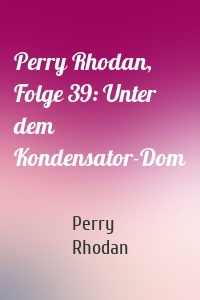Perry Rhodan, Folge 39: Unter dem Kondensator-Dom