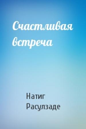 Обложка книги «Счастливая встреча» — Натиг Расулзаде
