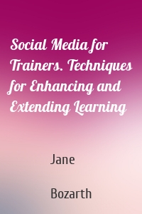 Social Media for Trainers. Techniques for Enhancing and Extending Learning