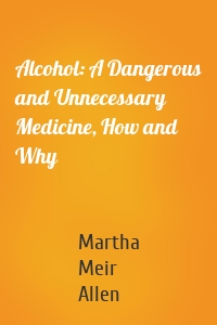 Alcohol: A Dangerous and Unnecessary Medicine, How and Why
