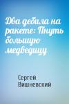Сергей Вишневский - Два дебила на ракете: Пнуть большую медведицу