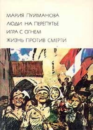 Обложка книги «Люди на перепутье. Игра с огнем. Жизнь против смерти» — Мария Пуйманова