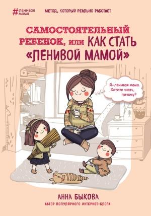 Обложка книги «Самостоятельный ребенок, или Как стать «ленивой мамой»» — Анна Быкова