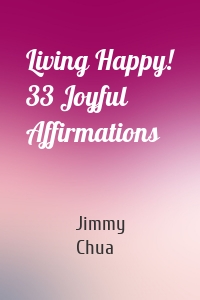 Living Happy! 33 Joyful Affirmations