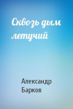 Обложка книги «Сквозь дым летучий» — Александр Барков