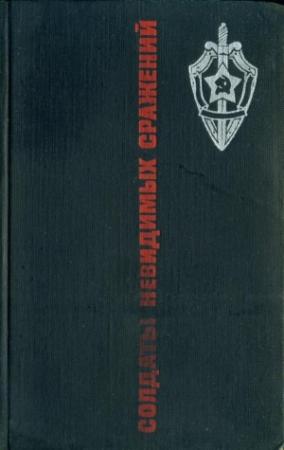 Обложка книги «Солдаты невидимых сражений» — Олег Шмелев, Дмитрий Медведев, Иван Лебедев, Анатолий Марченко, Михаил Козаков, Михаил Колесников, Владимир Востоков, Виктор Егоров, Альберт Цессарский, Рудольф Абель, Михаил Смирнов, Яков Цветов, Виктор Дроздов, И. Григорьев, Анатолий Прокопенко, П. Ласточкин