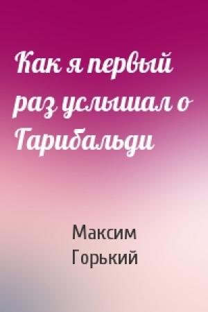 Обложка книги «Как я первый раз услышал о Гарибальди» — Максим Горький