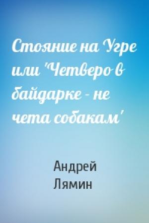 Обложка книги «Стояние на Угре или 'Четверо в байдарке - не чета собакам'» — Андрей Лямин