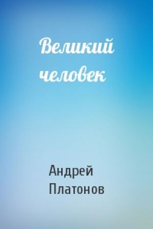 Обложка книги «Великий человек» — Андрей Платонов