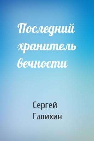 Обложка книги «Последний хранитель вечности» — Сергей Галихин
