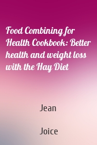 Food Combining for Health Cookbook: Better health and weight loss with the Hay Diet