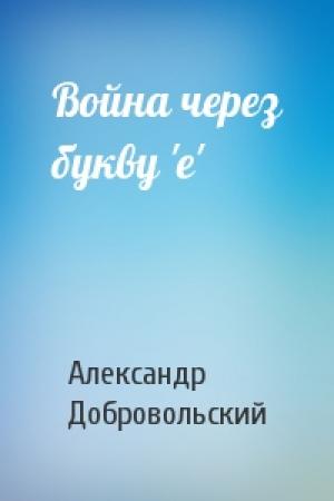 Обложка книги «Война через букву 'е'» — Александр Добровольский