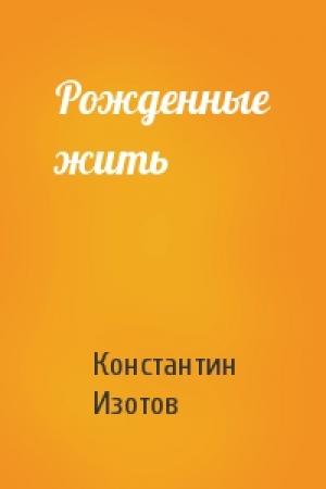Обложка книги «Рожденные жить» — Константин Изотов