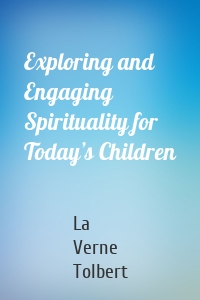 Exploring and Engaging Spirituality for Today’s Children