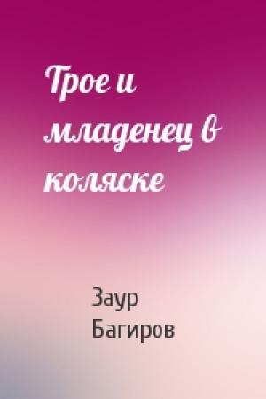 Обложка книги «Трое и младенец в коляске» — Заур Багиров