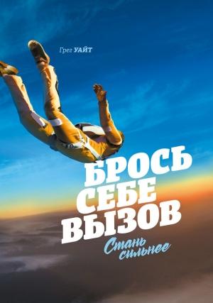 Обложка книги «Брось себе вызов. Стань сильнее» — Грег Уайт